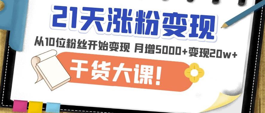 21天精准涨粉变现干货大课：从10位粉丝开始变现月增5000+变现20w+-古龙岛网创