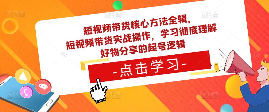 短视频带货核心方法全辑，​短视频带货实战操作，学习彻底理解好物分享的起号逻辑-古龙岛网创