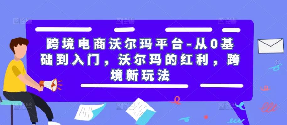 跨境电商沃尔玛平台-从0基础到入门，沃尔玛的红利，跨境新玩法-古龙岛网创