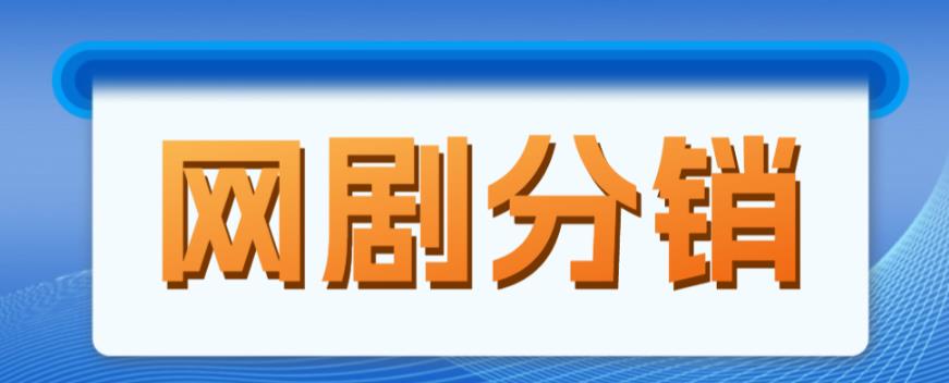 网剧分销项目，新蓝海项目，月入过万很轻松-古龙岛网创