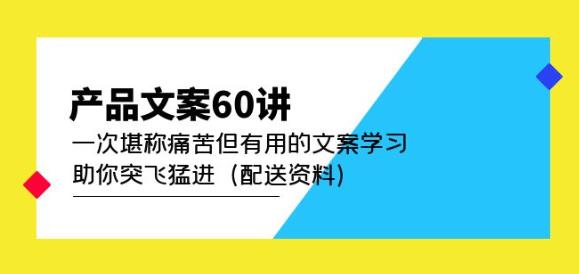 产品文案60讲：一次堪称痛苦但有用的文案学习助你突飞猛进（配送资料）-古龙岛网创