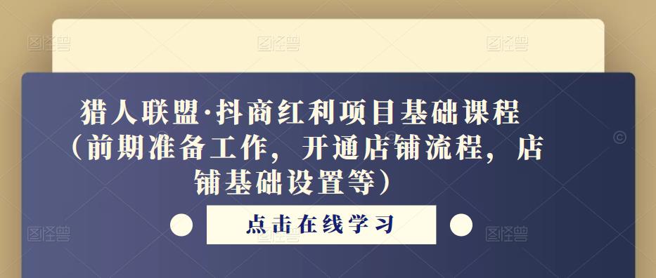 猎人联盟·抖商红利项目基础课程（前期准备工作，开通店铺流程，店铺基础设置等）-古龙岛网创