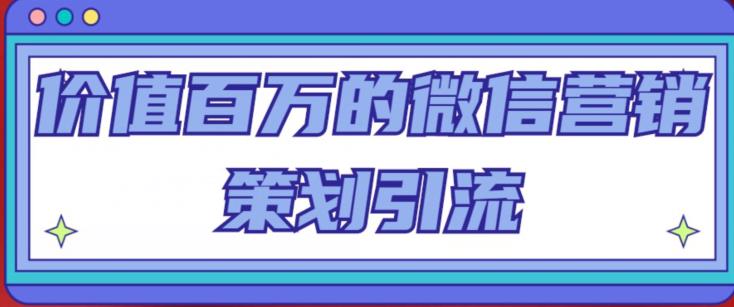 价值百万的微信营销策划引流系列课，每天引流100精准粉-古龙岛网创