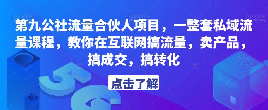 第九公社流量合伙人项目，一整套私域流量课程，教你在互联网搞流量，卖产品，搞成交，搞转化-古龙岛网创