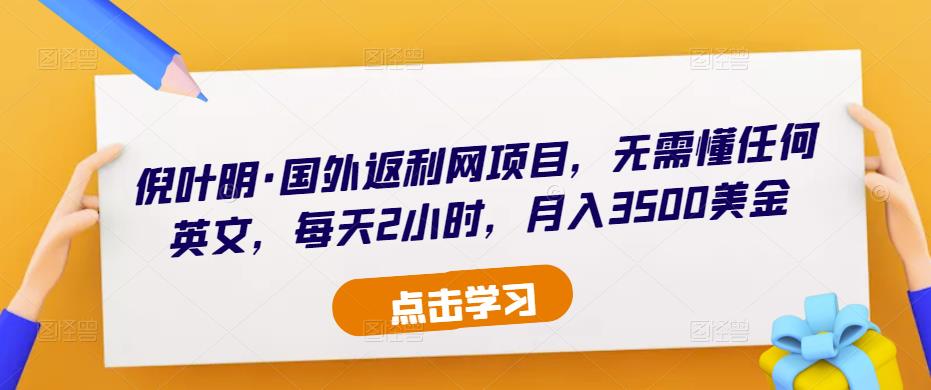 倪叶明·国外返利网项目，无需懂任何英文，每天2小时，月入3500美金-古龙岛网创