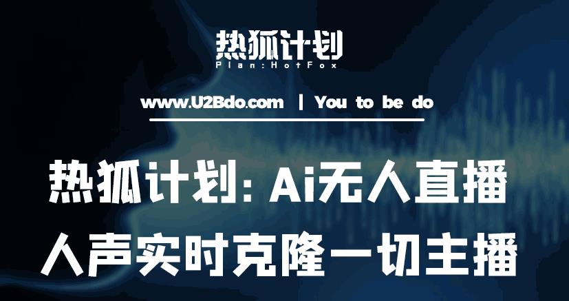 热狐计划：Ai无人直播实时克隆一切主播·无人直播新时代（包含所有使用到的软件）-古龙岛网创