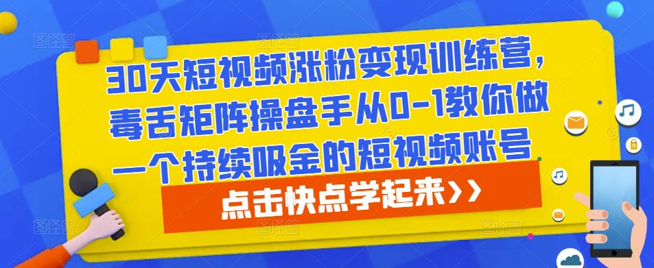 30天短视频涨粉变现训练营，毒舌矩阵操盘手从0-1教你做一个持续吸金的短视频账号-古龙岛网创