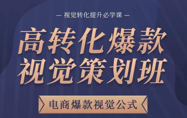 高转化爆款视觉策划班，电商爆款视觉公式，视觉转化提升必学课-古龙岛网创