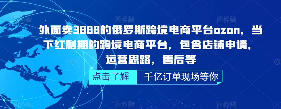 外面卖3888的俄罗斯跨境电商平台ozon运营，当下红利期的跨境电商平台，包含店铺申请，运营思路，售后等-古龙岛网创