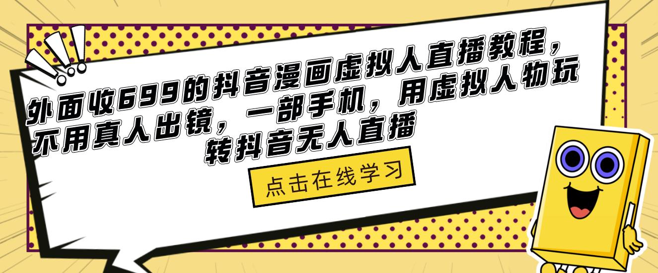 外面收699的抖音漫画虚拟人直播教程，不用真人出镜，一部手机，用虚拟人物玩转抖音无人直播-古龙岛网创