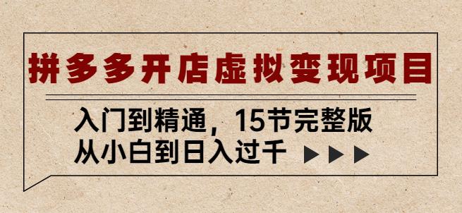 拼多多开店虚拟变现项目：入门到精通，从小白到日入过千（15节完整版）-古龙岛网创