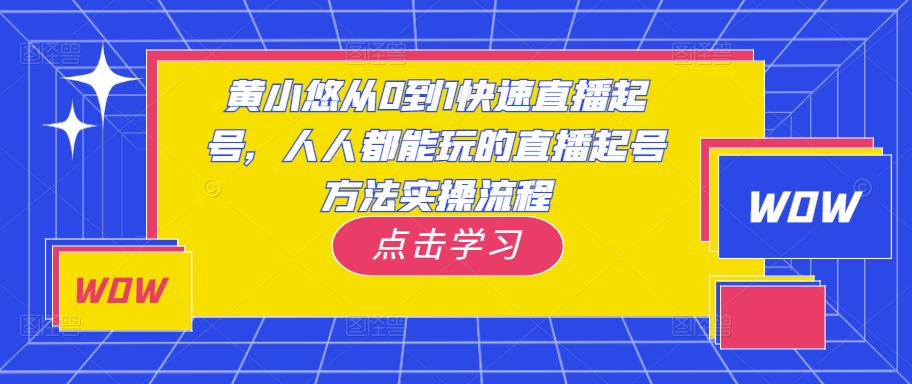 黄小悠从0到1快速直播起号，人人都能玩的直播起号方法实操流程-古龙岛网创