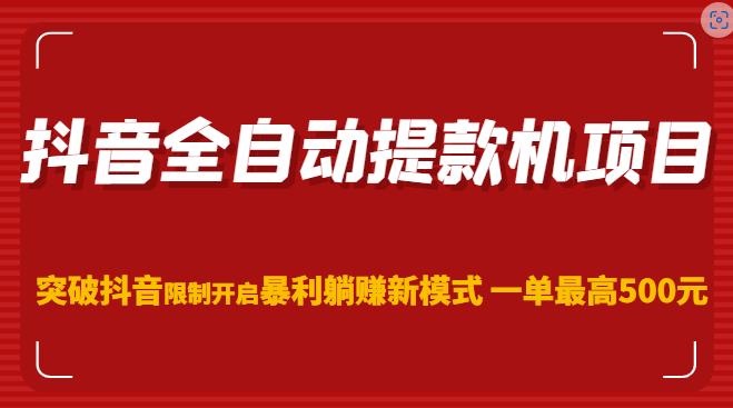 抖音全自动提款机项目，突破抖音限制开启暴利躺赚新模式一单最高500元（第二期）-古龙岛网创