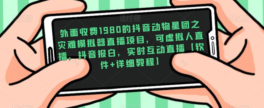 外面收费1980的抖音动物星团之灾难模拟器直播项目，可虚拟人直播，抖音报白，实时互动直播【软件+详细教程】-古龙岛网创