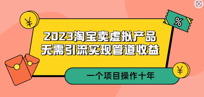 2023淘宝卖虚拟产品，无需引流实现管道收益一个项目能操作十年-古龙岛网创