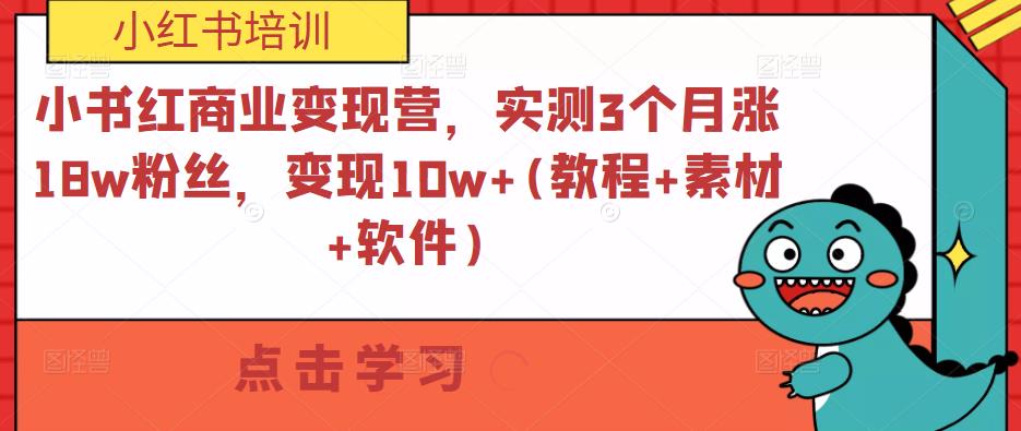 小红书商业变现营，实测3个月涨18w粉丝，变现10w+(教程+素材+软件)-古龙岛网创