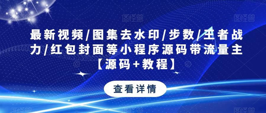 最新视频/图集去水印/步数/王者战力/红包封面等小程序源码带流量主【源码+教程】-古龙岛网创