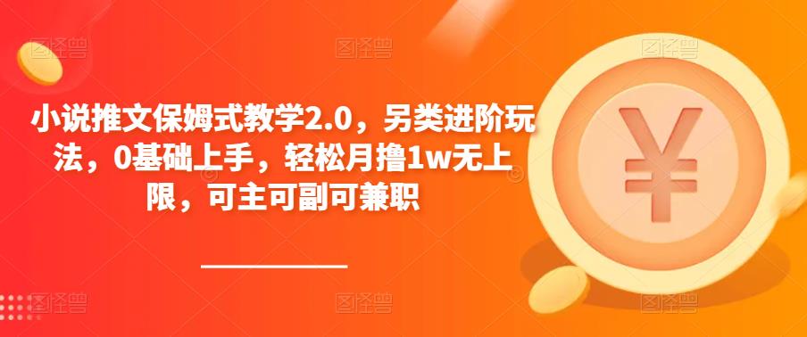 小说推文保姆式教学2.0，另类进阶玩法，0基础上手，轻松月撸1w无上限，可主可副可兼职-古龙岛网创