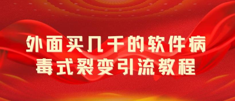 外面卖几千的软件病毒式裂变引流教程，病毒式无限吸引精准粉丝【揭秘】-古龙岛网创