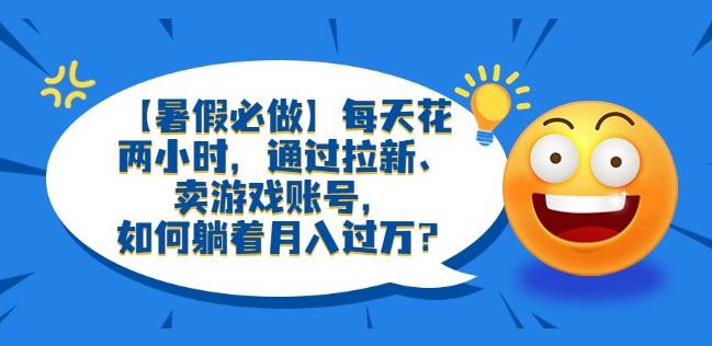 【暑假必做】每天花两小时，通过拉新、卖游戏账号，如何躺着月入过万？【揭秘】-古龙岛网创