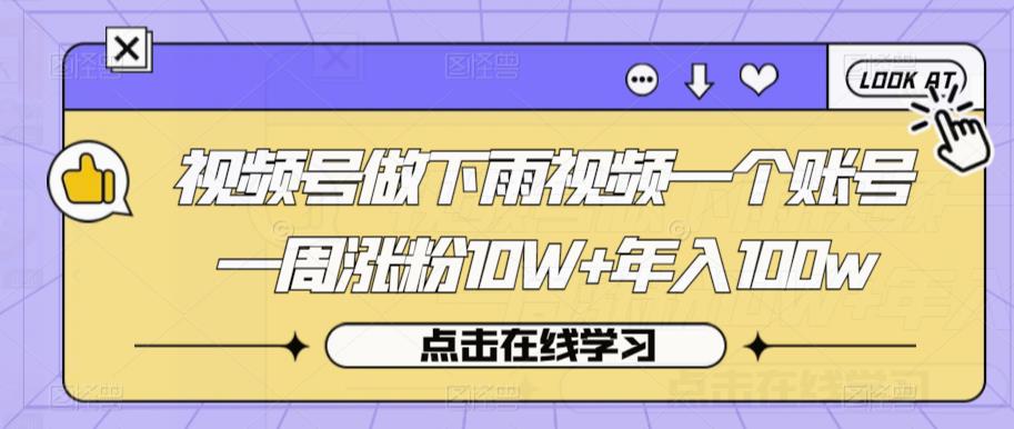 视频号做下雨视频一个账号一周涨粉10W+年入100w【揭秘】-古龙岛网创