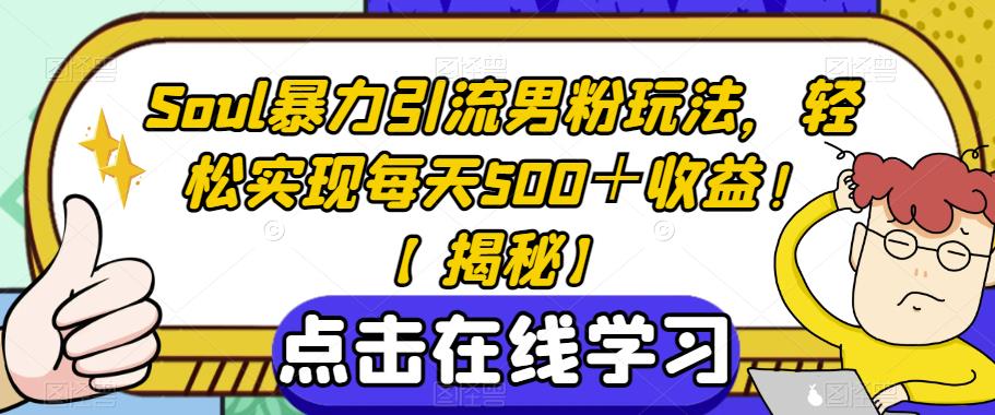 Soul暴力引流男粉玩法，轻松实现每天500＋收益！【揭秘】-古龙岛网创