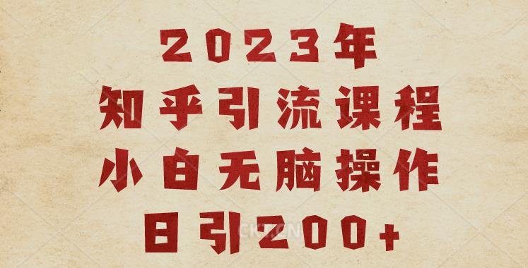 2023知乎引流课程，小白无脑操作日引200+【揭秘】-古龙岛网创