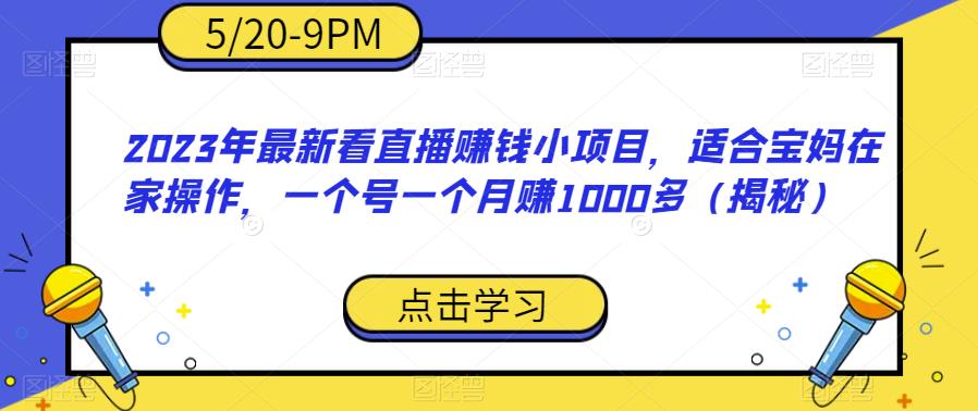 2023年最新看直播赚钱小项目，适合宝妈在家操作，一个号一个月赚1000多（揭秘）-古龙岛网创