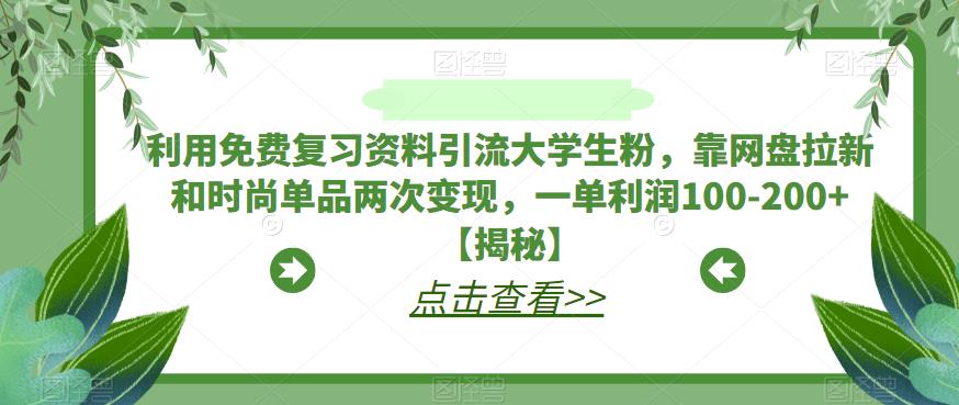 利用免费复习资料引流大学生粉，靠网盘拉新和时尚单品两次变现，一单利润100-200+【揭秘】-古龙岛网创