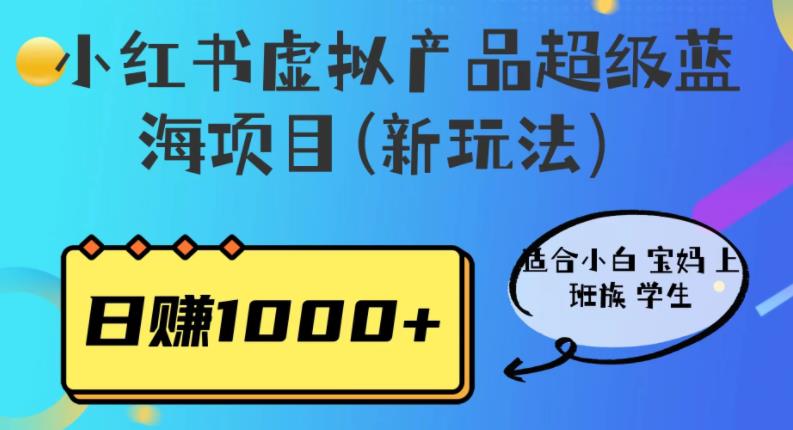 小红书虚拟产品超级蓝海项目(新玩法）适合小白宝妈上班族学生，日赚1000+【揭秘】-古龙岛网创