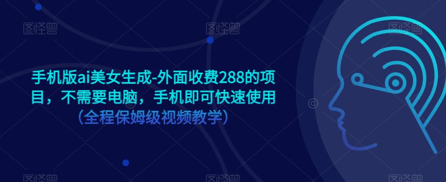 手机版ai美女生成-外面收费288的项目，不需要电脑，手机即可快速使用（全程保姆级视频教学）-古龙岛网创