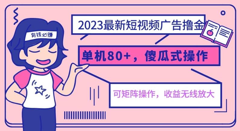 2023最新玩法短视频广告撸金，单机收益80+，可矩阵，傻瓜式操作，小白可上手【揭秘】-古龙岛网创