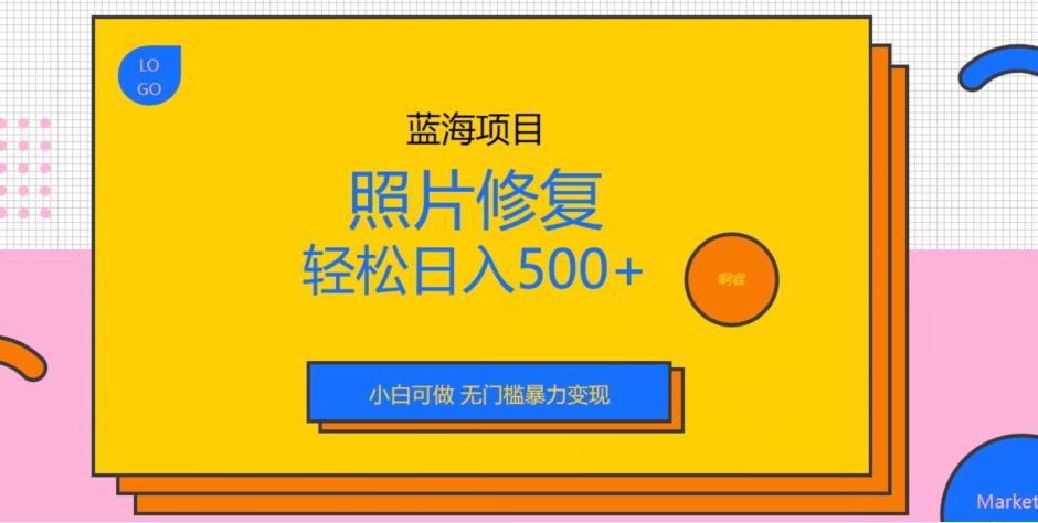 蓝海项目照片修复，轻松日入500+，小白可做无门槛暴力变现【揭秘】-古龙岛网创