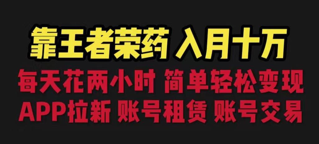 靠王者荣耀，月入十万，每天花两小时。多种变现，拉新、账号租赁，账号交易【揭秘】-古龙岛网创