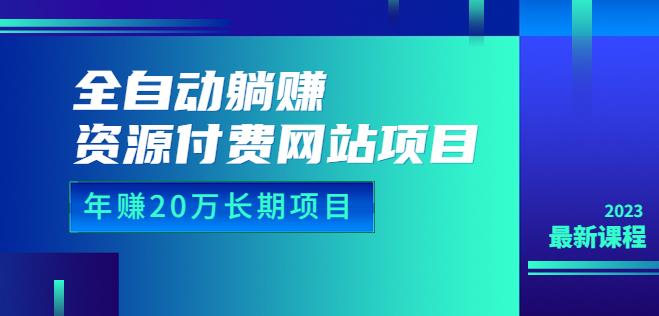 全自动躺赚资源付费网站项目：年赚20万长期项目（详细教程+源码）23年更新-古龙岛网创