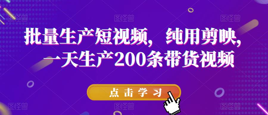 批量生产短视频，纯用剪映，一天生产200条带货视频-古龙岛网创