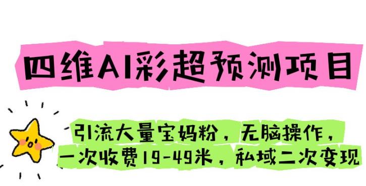 四维AI彩超预测项目引流大量宝妈粉无脑操作一次收费19-49私域二次变现【仅揭秘】-古龙岛网创