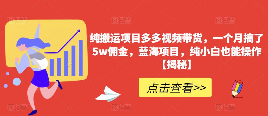 纯搬运项目多多视频带货，一个月搞了5w佣金，蓝海项目，纯小白也能操作【揭秘】-古龙岛网创