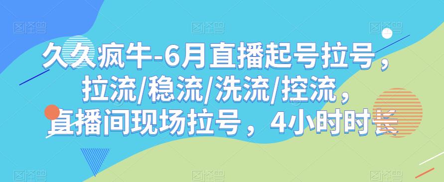 久久疯牛-6月直播起号拉号，拉流/稳流/洗流/控流，​直播间现场拉号，4小时时长-古龙岛网创