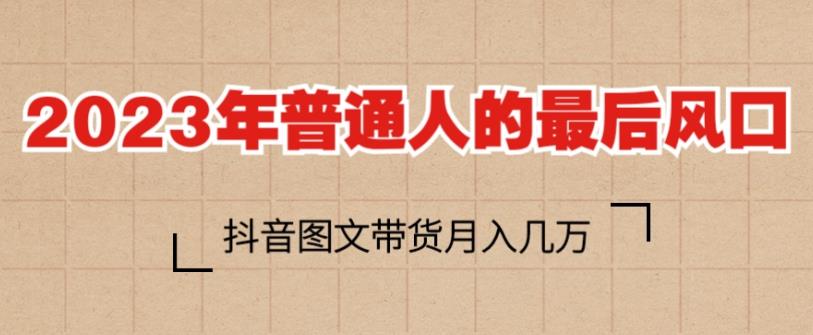 2023年普通人的最后风口，抖音图文带货月入几万，只需一部手机即可操作-古龙岛网创