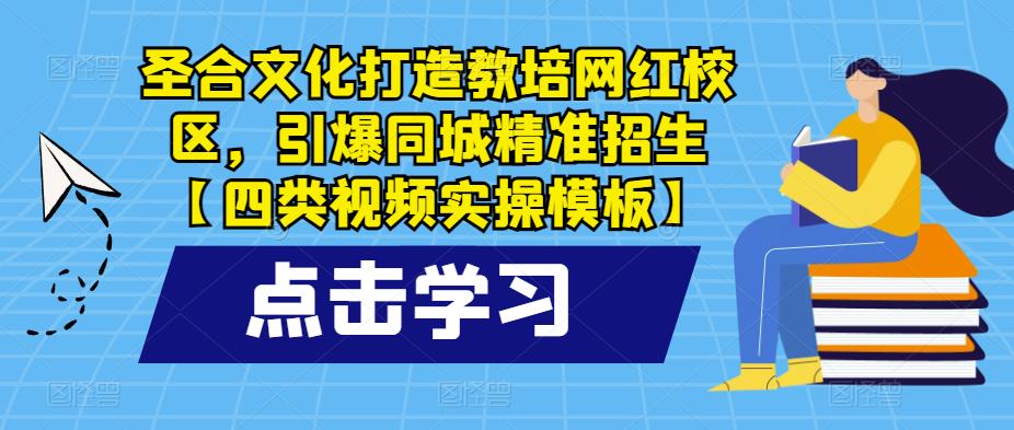 圣合文化打造教培网红校区，引爆同城精准招生【四类视频实操模板】-古龙岛网创