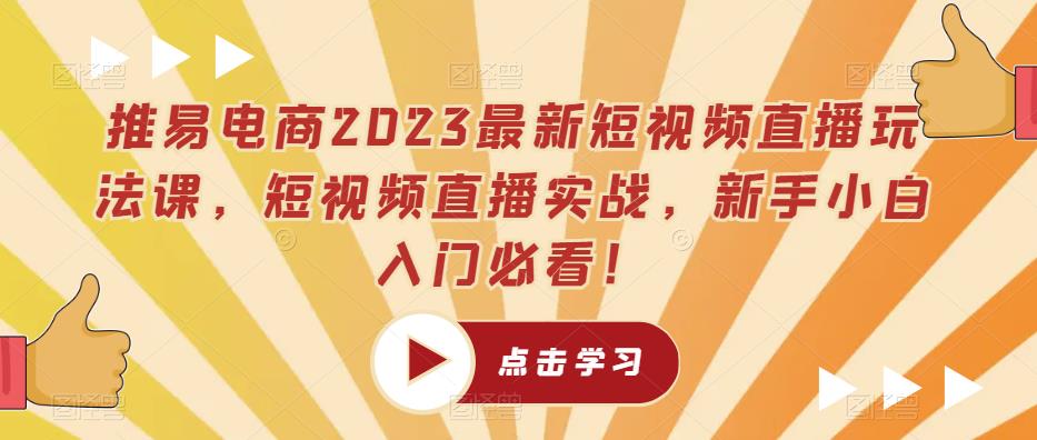 推易电商2023最新短视频直播玩法课，短视频直播实战，新手小白入门必看！-古龙岛网创