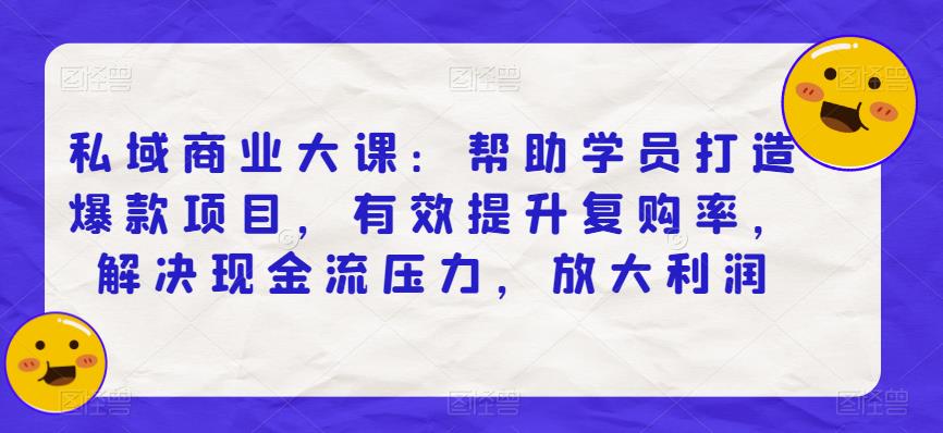 私域商业大课：帮助学员打造爆款项目，有效提升复购率，解决现金流压力，放大利润-古龙岛网创