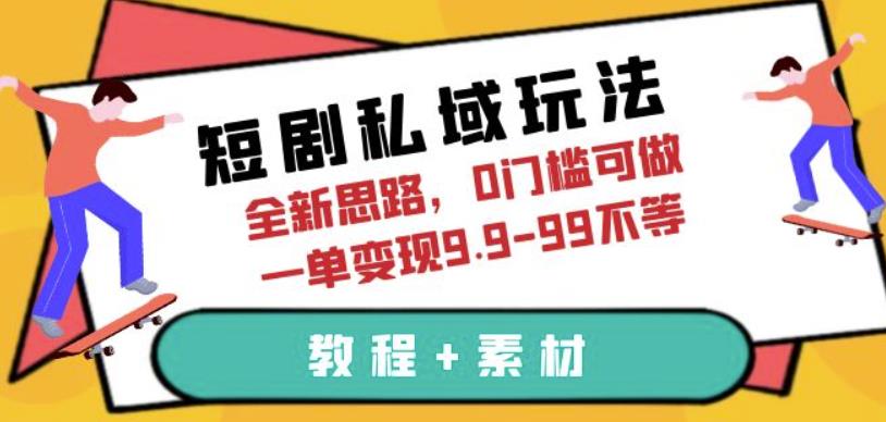 短剧私域玩法，全新思路，0门槛可做，一单变现9.9-99不等（教程+素材）【揭秘】-古龙岛网创