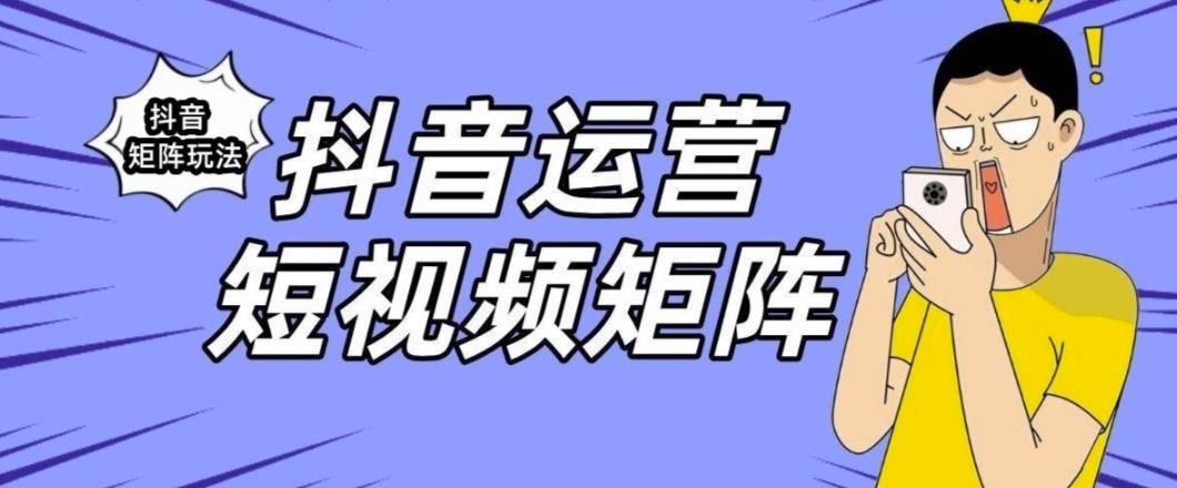 抖音矩阵玩法保姆级系列教程，手把手教你如何做矩阵-古龙岛网创