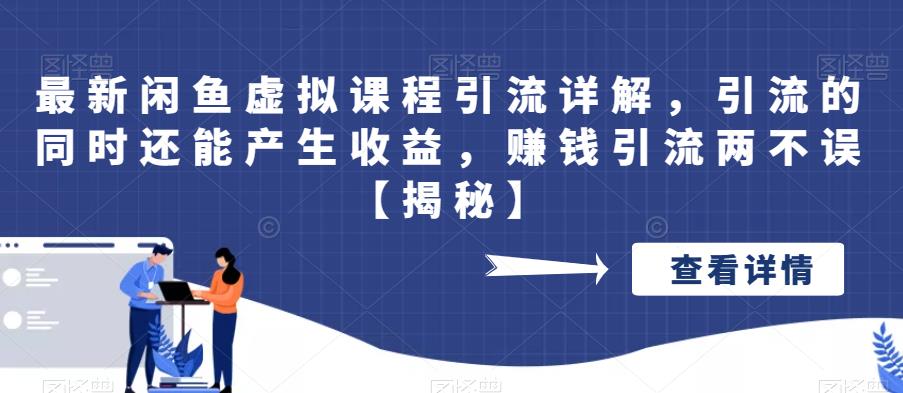 最新闲鱼虚拟课程引流详解，引流的同时还能产生收益，赚钱引流两不误【揭秘】-古龙岛网创