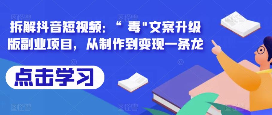 拆解抖音短视频：“毒”文案升级版副业项目，从制作到变现一条龙-古龙岛网创