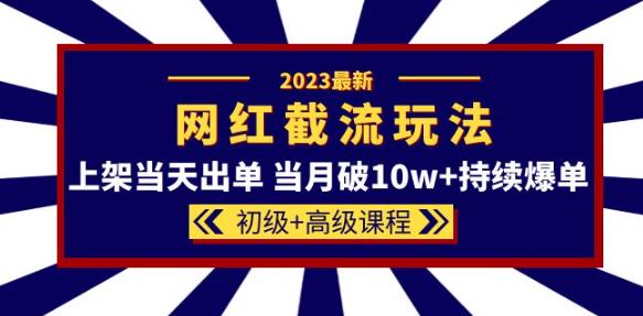 2023网红·同款截流玩法【初级+高级课程】上架当天出单当月破10w+持续爆单-古龙岛网创