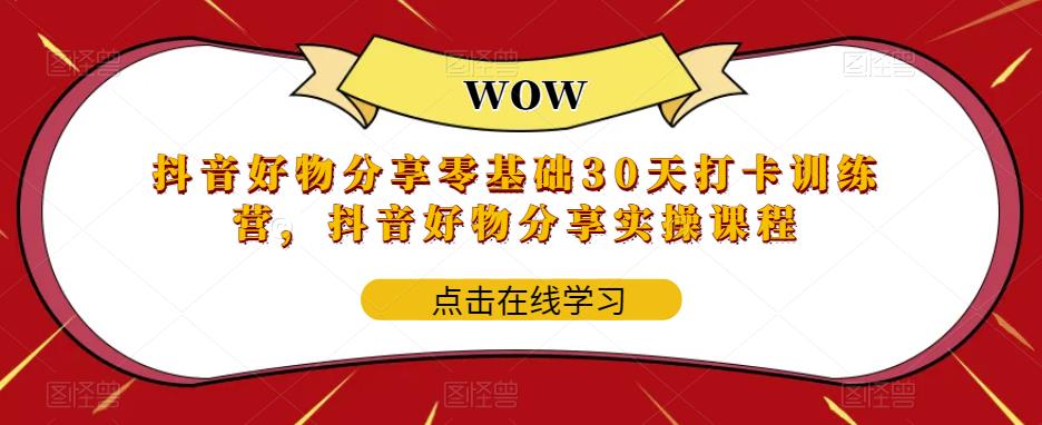 抖音好物分享零基础30天打卡训练营，抖音好物分享实操课程-古龙岛网创