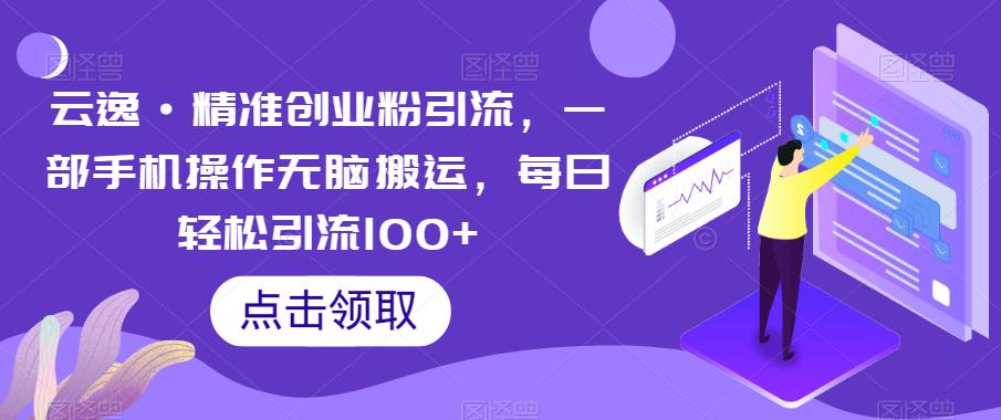 云逸·精准创业粉引流，一部手机操作无脑搬运，每日轻松引流100+-古龙岛网创